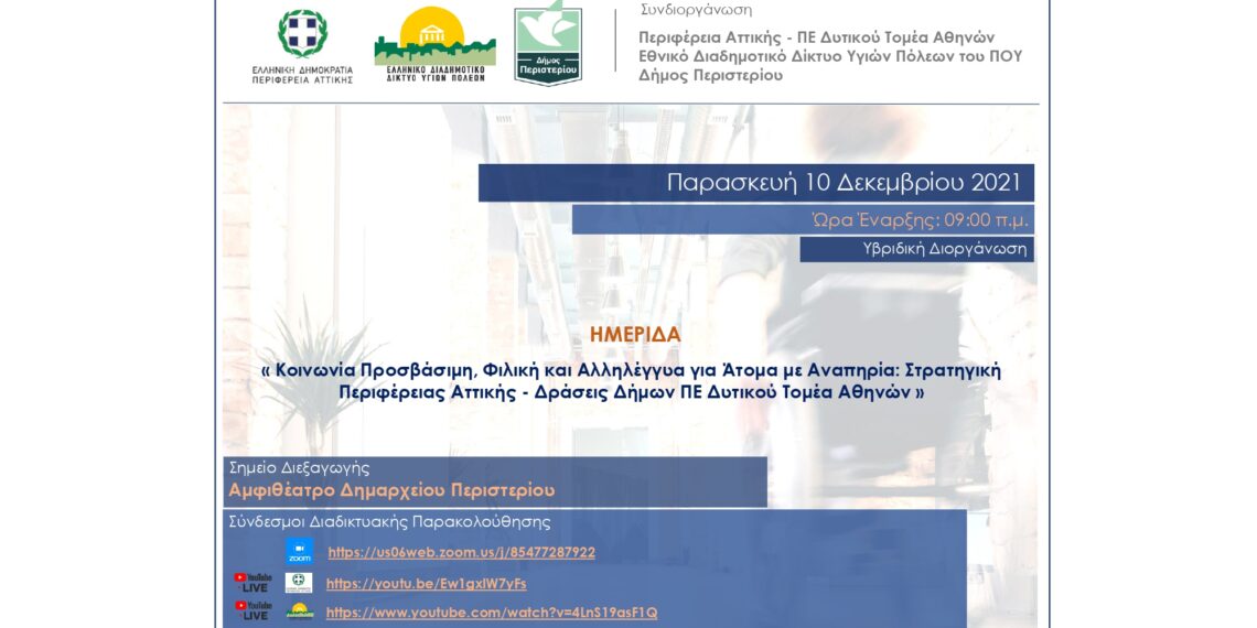 Ημερίδα Υβριδικής μορφής με θέμα: «ΚΟΙΝΩΝΙΑ ΠΡΟΣΒΑΣΙΜΗ, ΦΙΛΙΚΗ ΚΑΙ ΑΛΛΗΛΕΓΓΥΑ ΓΙΑ ΑΤΟΜΑ ΜΕ ΑΝΑΠΗΡΙΑ: ΣΤΡΑΤΗΓΙΚΗ ΠΕΡΙΦΕΡΕΙΑΣ ΑΤΤΙΚΗΣ-ΔΡΑΣΕΙΣ ΔΗΜΩΝ ΠΕ ΔΥΤΙΚΟΥ ΤΟΜΕΑ ΑΘΗΝΩΝ»